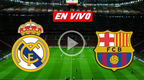 partido barcelona vs real madrid en vivo